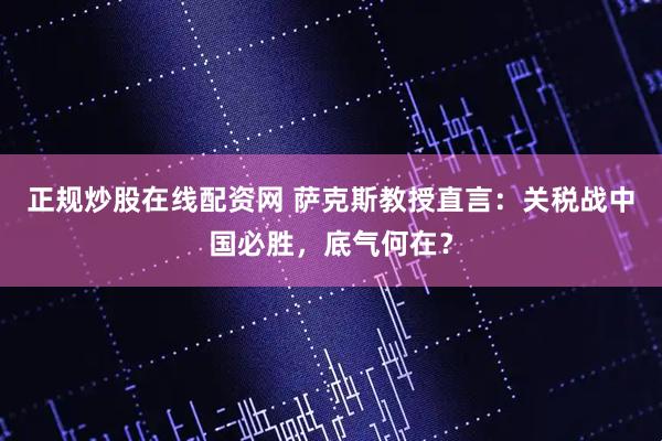 正規(guī)炒股在線配資網(wǎng) 薩克斯教授直言：關(guān)稅戰(zhàn)中國必勝，底氣何在？