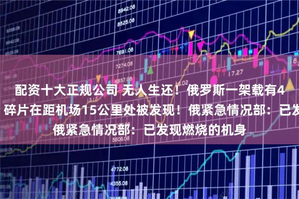 配資十大正規公司 無人生還！俄羅斯一架載有49人客機墜毀，碎片在距機場15公里處被發現！俄緊急情況部：已發現燃燒的機身