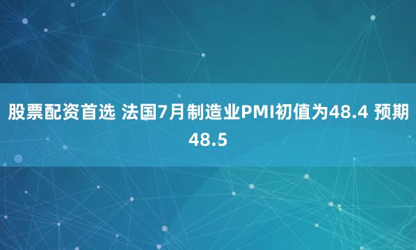 股票配資首選 法國7月制造業PMI初值為48.4 預期48.5
