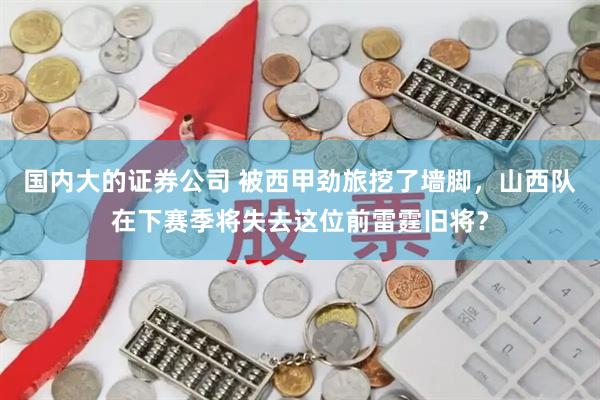 國內大的證券公司 被西甲勁旅挖了墻腳，山西隊在下賽季將失去這位前雷霆舊將？